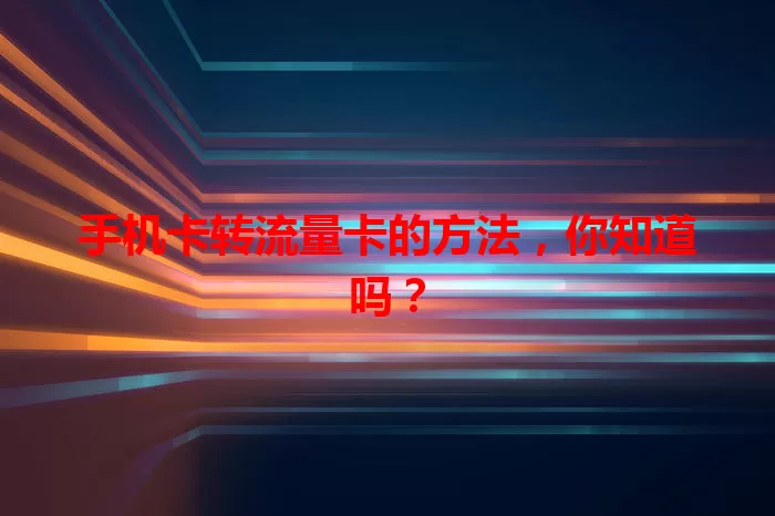 手机卡转流量卡的方法，你知道吗？