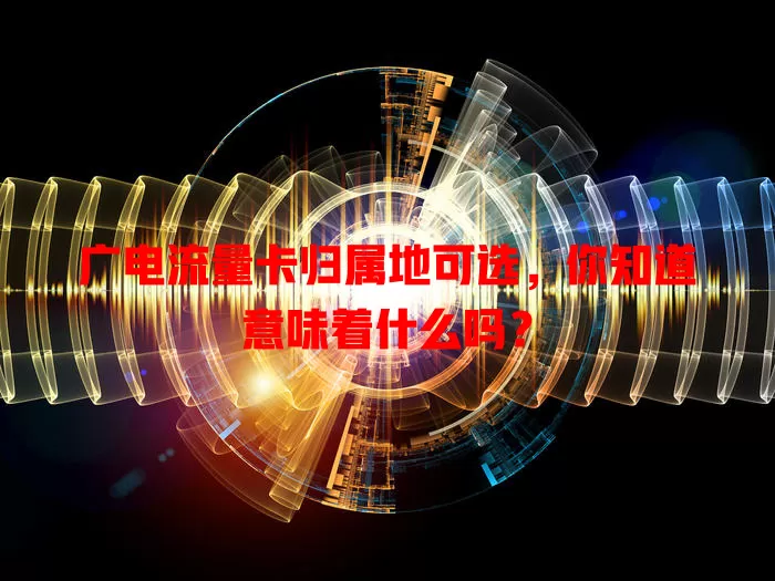 广电流量卡归属地可选，你知道意味着什么吗？