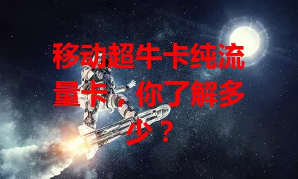 移动超牛卡纯流量卡，你了解多少？