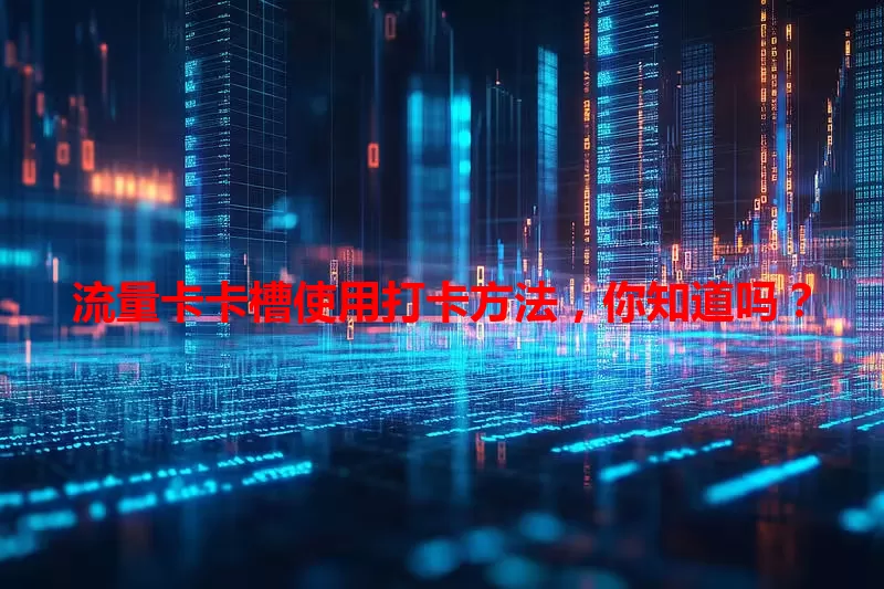 流量卡卡槽使用打卡方法，你知道吗？