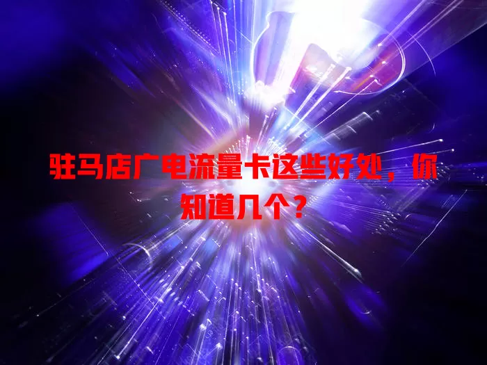 驻马店广电流量卡这些好处，你知道几个？