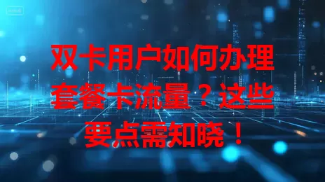 双卡用户如何办理套餐卡流量？这些要点需知晓！