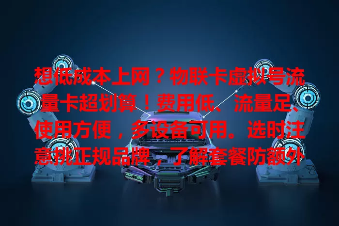 想低成本上网？物联卡虚拟号流量卡超划算！费用低、流量足、使用方便，多设备可用。选时注意挑正规品牌，了解套餐防额外费用，是上网绝佳选择！