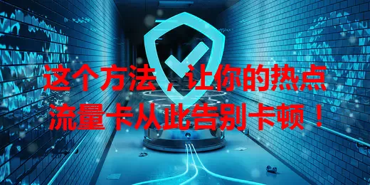 这个方法，让你的热点流量卡从此告别卡顿！