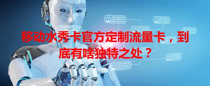 移动水秀卡官方定制流量卡，到底有啥独特之处？