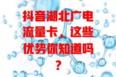抖音湖北广电流量卡，这些优势你知道吗？