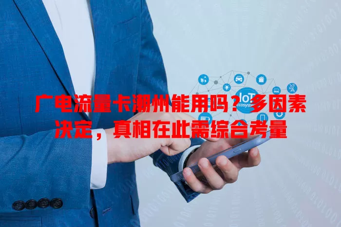 广电流量卡潮州能用吗？多因素决定，真相在此需综合考量