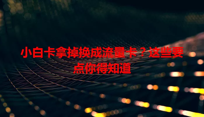 小白卡拿掉换成流量卡？这些要点你得知道