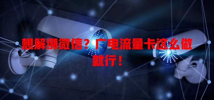 想解绑微信？广电流量卡这么做就行！