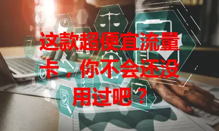 这款超便宜流量卡，你不会还没用过吧？