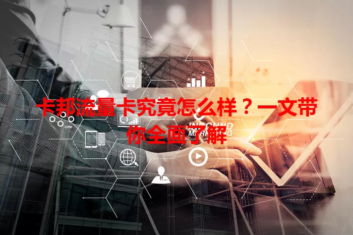 卡邦流量卡究竟怎么样？一文带你全面了解