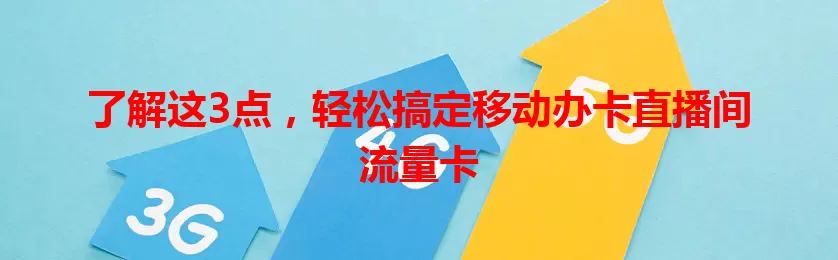 了解这3点，轻松搞定移动办卡直播间流量卡