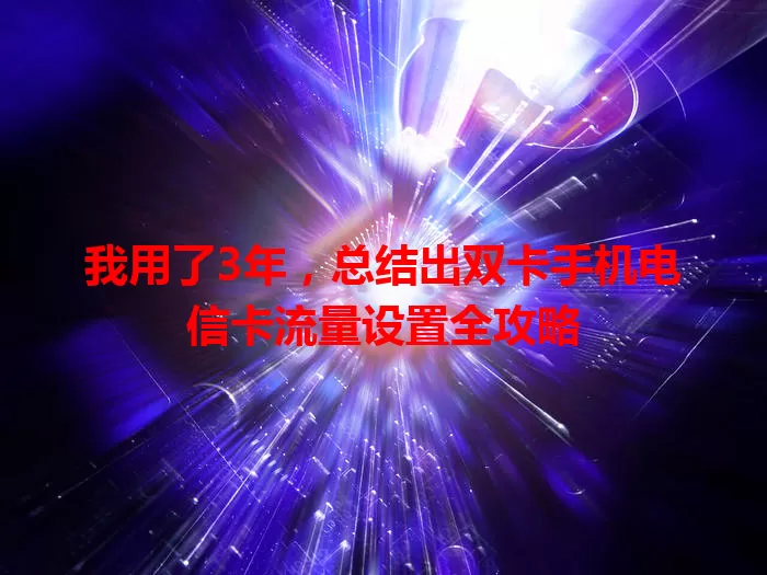 我用了3年，总结出双卡手机电信卡流量设置全攻略