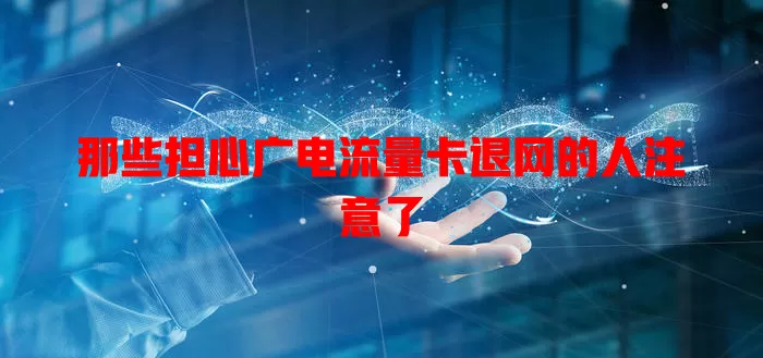 那些担心广电流量卡退网的人注意了