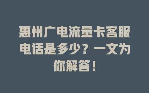 惠州广电流量卡客服电话是多少？一文为你解答！