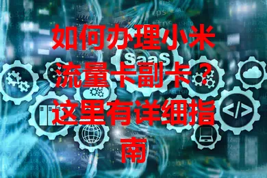 如何办理小米流量卡副卡？这里有详细指南