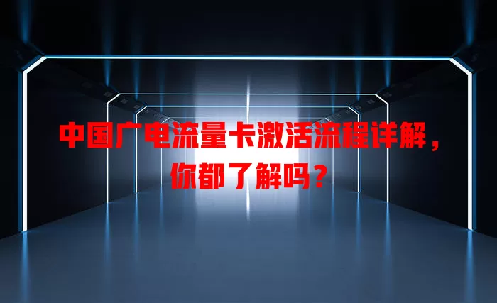 中国广电流量卡激活流程详解，你都了解吗？