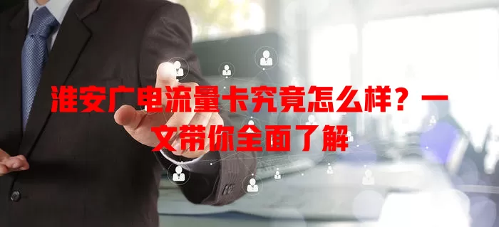 淮安广电流量卡究竟怎么样？一文带你全面了解