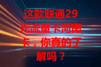 这款联通29元流量卡河南卡，你真的了解吗？