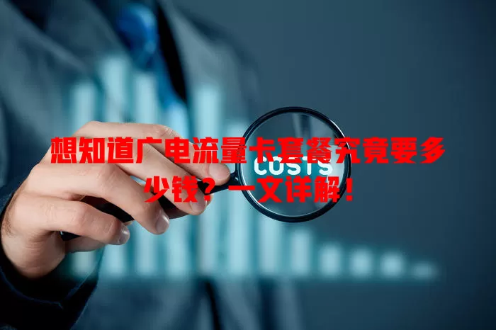 想知道广电流量卡套餐究竟要多少钱？一文详解！