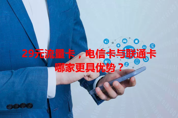 29元流量卡，电信卡与联通卡哪家更具优势？