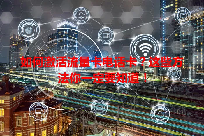 如何激活流量卡电话卡？这些方法你一定要知道！