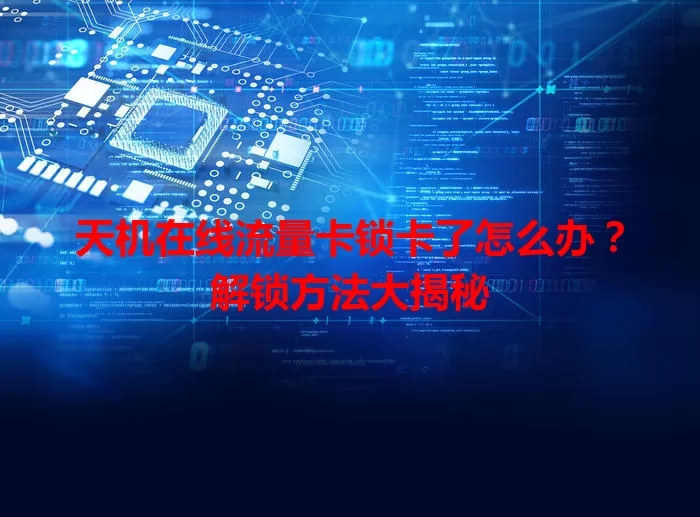 天机在线流量卡锁卡了怎么办？解锁方法大揭秘