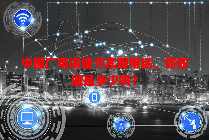 中国广电流量卡客服电话，你知道是多少吗？