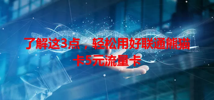 了解这3点，轻松用好联通熊猫卡5元流量卡