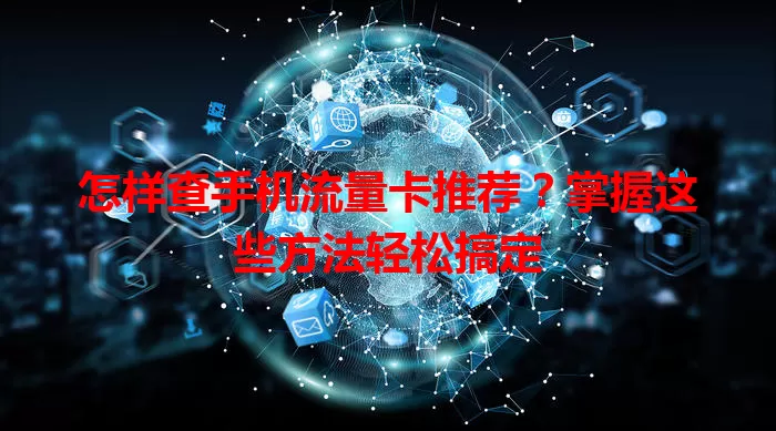 怎样查手机流量卡推荐？掌握这些方法轻松搞定