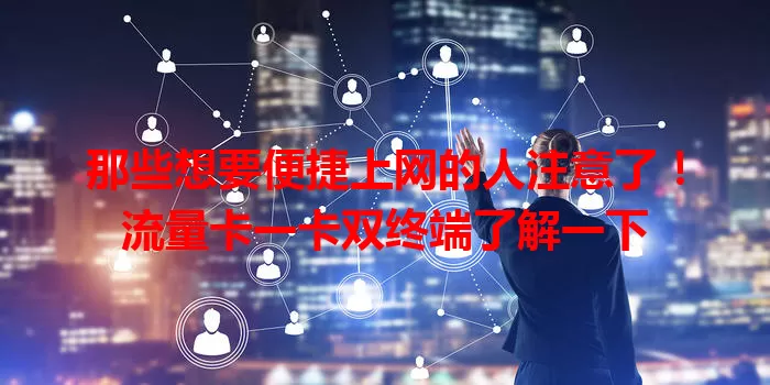 那些想要便捷上网的人注意了！流量卡一卡双终端了解一下
