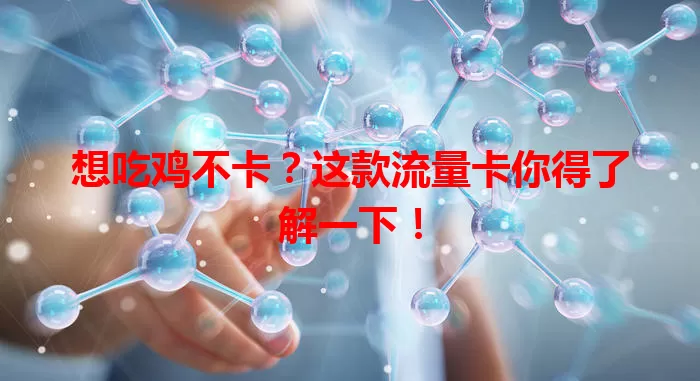 想吃鸡不卡？这款流量卡你得了解一下！