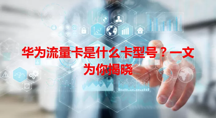 华为流量卡是什么卡型号？一文为你揭晓