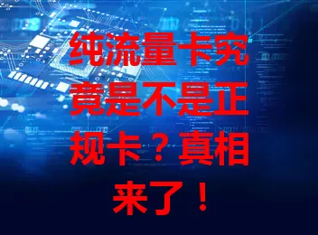 纯流量卡究竟是不是正规卡？真相来了！