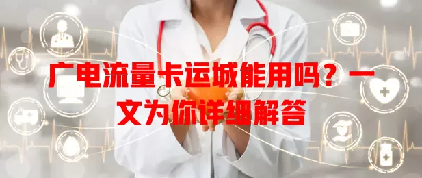 广电流量卡运城能用吗？一文为你详细解答