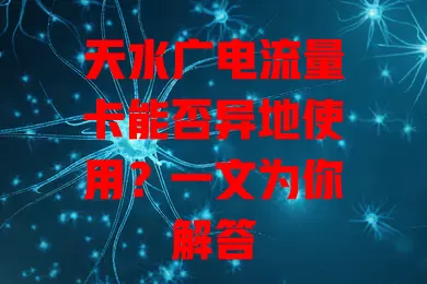 天水广电流量卡能否异地使用？一文为你解答