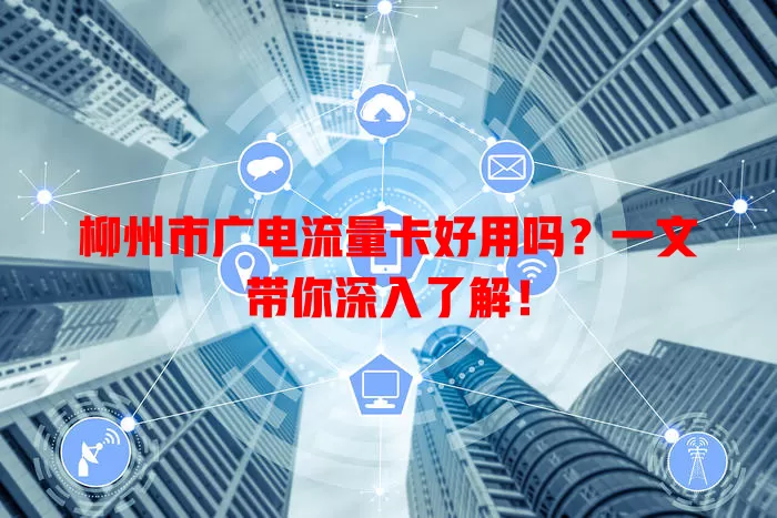 柳州市广电流量卡好用吗？一文带你深入了解！