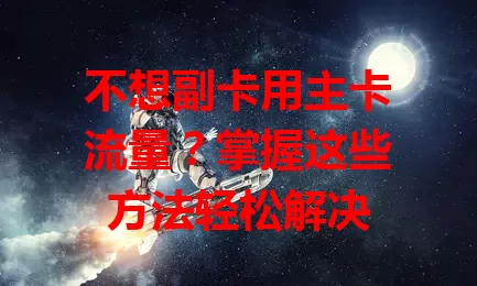 不想副卡用主卡流量？掌握这些方法轻松解决