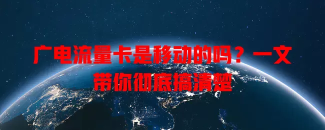 广电流量卡是移动的吗？一文带你彻底搞清楚
