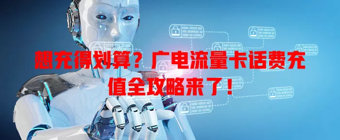 想充得划算？广电流量卡话费充值全攻略来了！