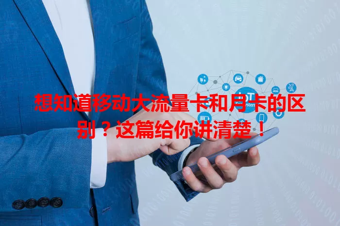 想知道移动大流量卡和月卡的区别？这篇给你讲清楚！