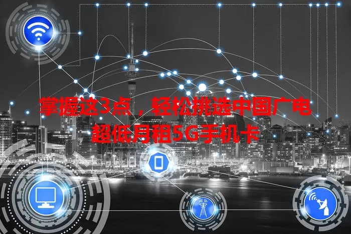 掌握这3点，轻松挑选中国广电超低月租5G手机卡