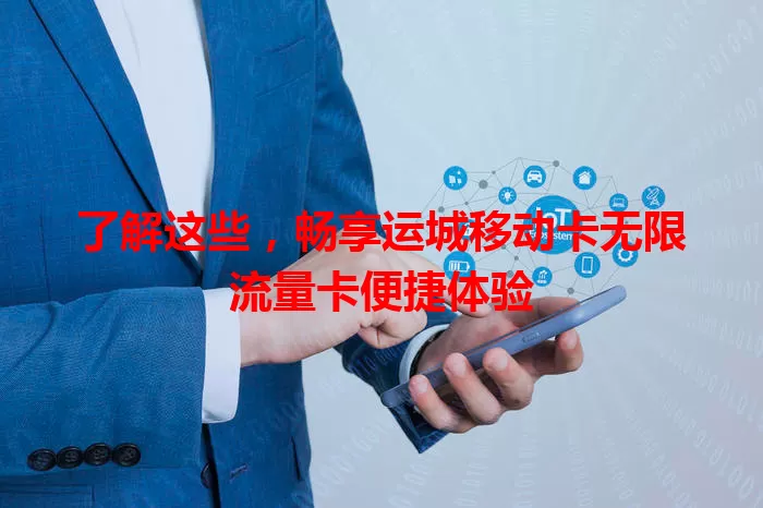 了解这些，畅享运城移动卡无限流量卡便捷体验