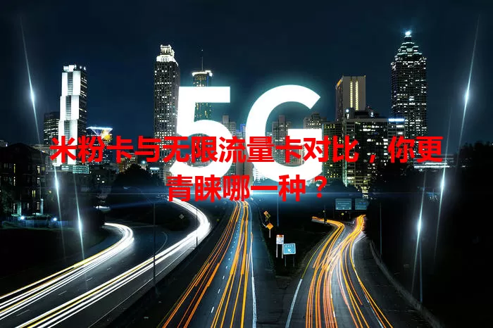 米粉卡与无限流量卡对比，你更青睐哪一种？