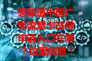 想知道中国广电流量卡选号申请入口在哪？这里能查！