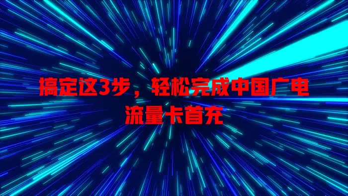 搞定这3步，轻松完成中国广电流量卡首充