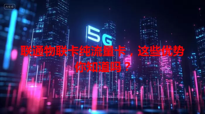 联通物联卡纯流量卡，这些优势你知道吗？
