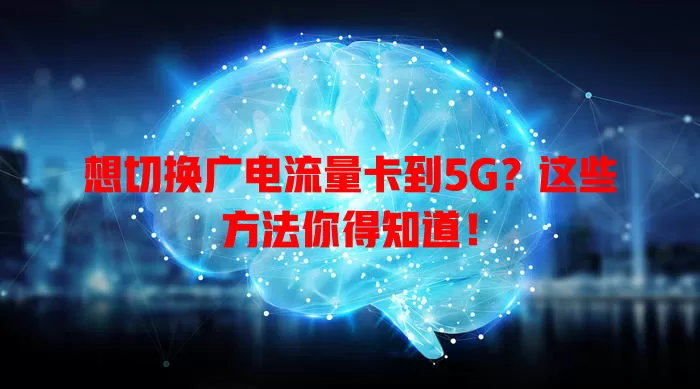 想切换广电流量卡到5G？这些方法你得知道！
