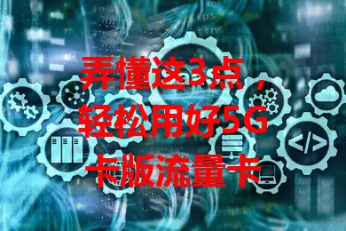 弄懂这3点，轻松用好5G卡版流量卡