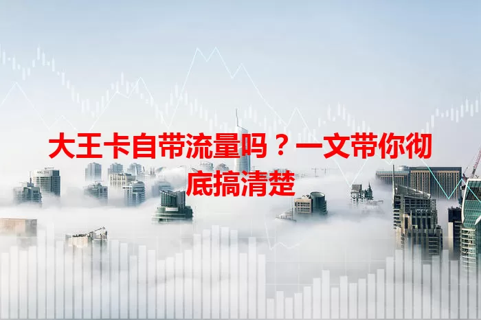 大王卡自带流量吗？一文带你彻底搞清楚